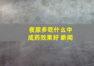 夜尿多吃什么中成药效果好 新闻